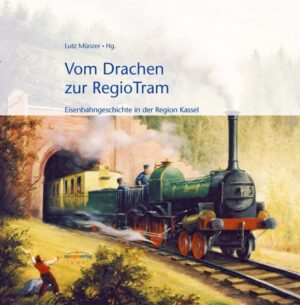 Vom Drachen zur Regiotram. Eisenbahngeschichte in der Region Kassel