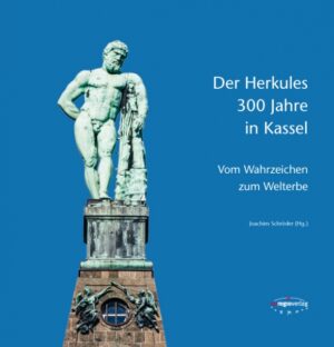 Der Herkules: 300 Jahre in Kassel. Vom Wahrzeichen zum Welterbe
